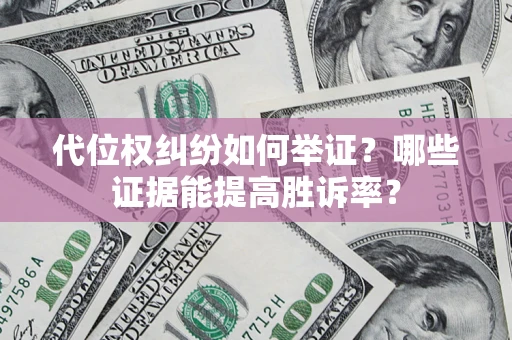 北京代位权纠纷如何举证？哪些证据能提高胜诉率？