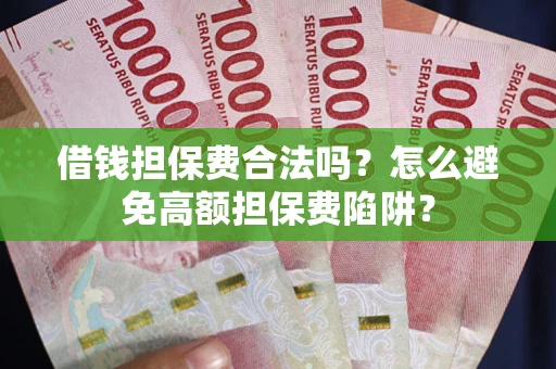 北京借钱担保费合法吗？怎么避免高额担保费陷阱？