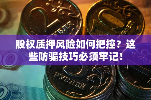 北京股权质押风险如何把控？这些防骗技巧必须牢记！
