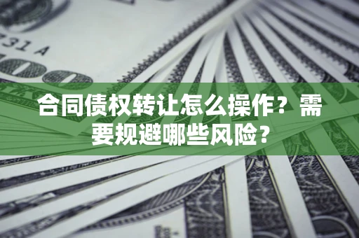 北京合同债权转让怎么操作？需要规避哪些风险？