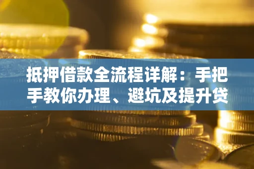 北京抵押借款全流程详解：手把手教你办理、避坑及提升贷款额度