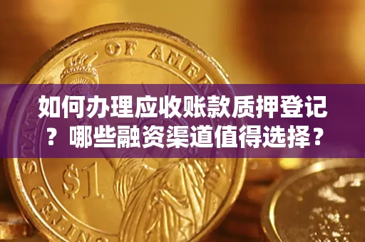 北京如何办理应收账款质押登记？哪些融资渠道值得选择？
