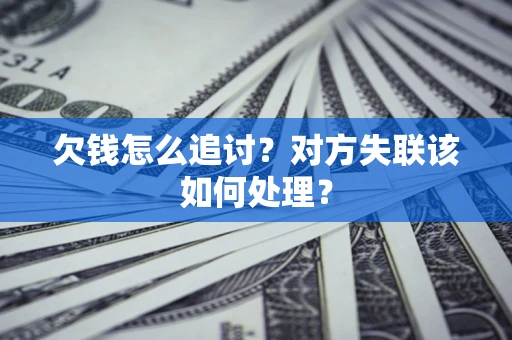 北京欠钱怎么追讨？对方失联该如何处理？