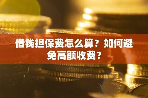 北京借钱担保费怎么算？如何避免高额收费？